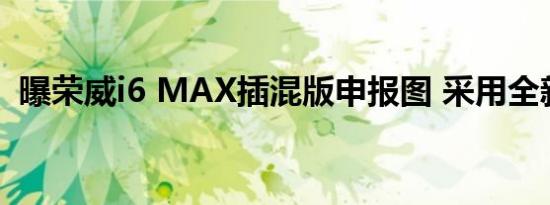 曝荣威i6 MAX插混版申报图 采用全新狮标