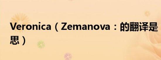 Veronica（Zemanova：的翻译是：什么意思）