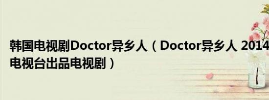 韩国电视剧Doctor异乡人（Doctor异乡人 2014年韩国SBS电视台出品电视剧）