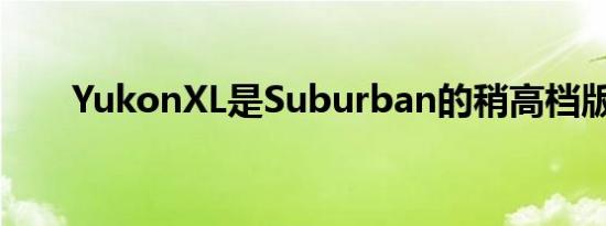 YukonXL是Suburban的稍高档版本