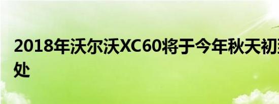 2018年沃尔沃XC60将于今年秋天初到经销商处