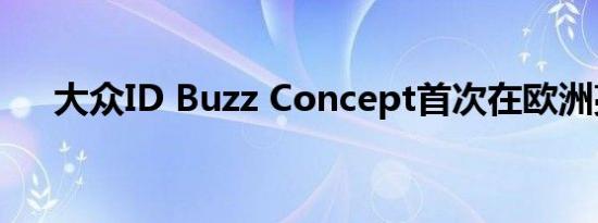 大众ID Buzz Concept首次在欧洲亮相
