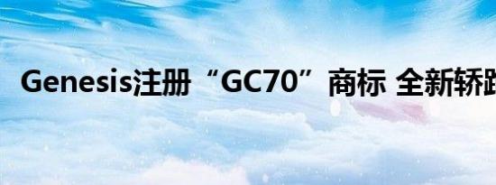 Genesis注册“GC70”商标 全新轿跑车型
