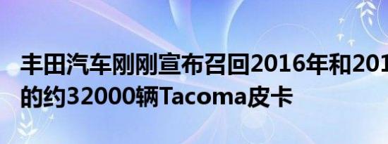 丰田汽车刚刚宣布召回2016年和2017年款式的约32000辆Tacoma皮卡