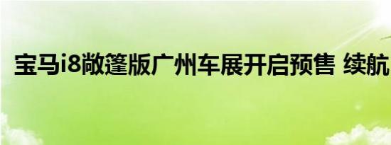 宝马i8敞篷版广州车展开启预售 续航55km