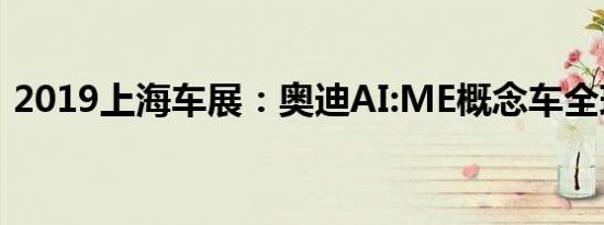 2019上海车展：奥迪AI:ME概念车全球首发