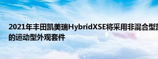2021年丰田凯美瑞HybridXSE将采用非混合型凯美瑞XSE的运动型外观套件