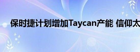 保时捷计划增加Taycan产能 信仰太强烈