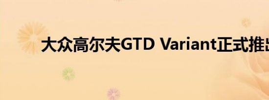 大众高尔夫GTD Variant正式推出