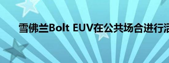 雪佛兰Bolt EUV在公共场合进行活动