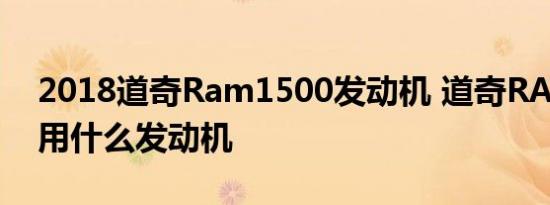 2018道奇Ram1500发动机 道奇RAM1500用什么发动机 