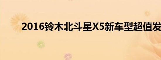 2016铃木北斗星X5新车型超值发售