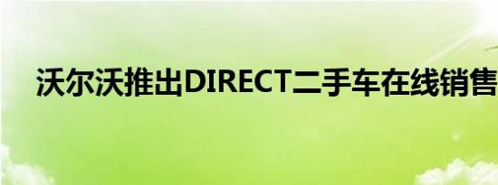 沃尔沃推出DIRECT二手车在线销售服务