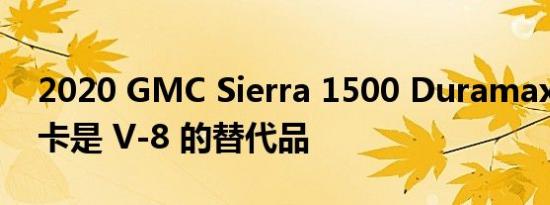 2020 GMC Sierra 1500 Duramax 柴油皮卡是 V-8 的替代品