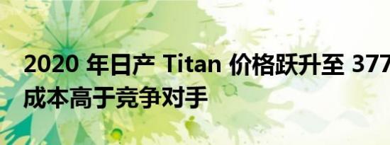 2020 年日产 Titan 价格跃升至 37785 美元成本高于竞争对手
