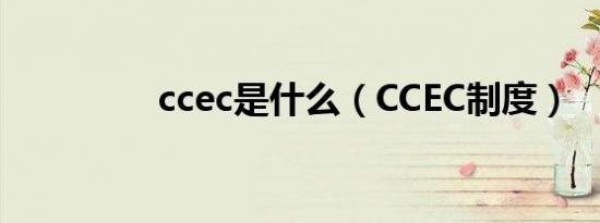 ccec是什么（CCEC制度）