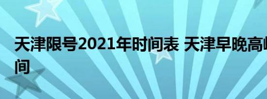 天津限号2021年时间表 天津早晚高峰限行时间