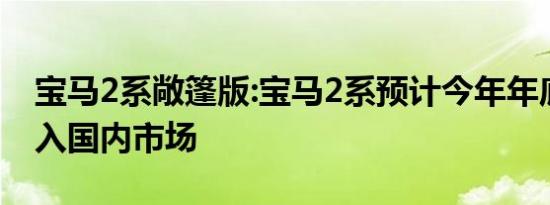 宝马2系敞篷版:宝马2系预计今年年底正式进入国内市场
