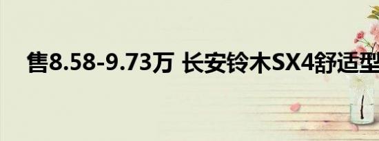 售8.58-9.73万 长安铃木SX4舒适型上市