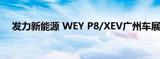 发力新能源 WEY P8/XEV广州车展亮相