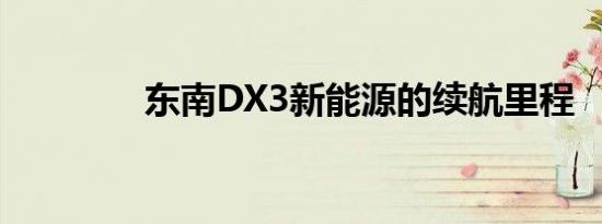 东南DX3新能源的续航里程