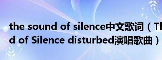 the sound of silence中文歌词（The Sound of Silence disturbed演唱歌曲）