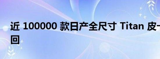 近 100000 款日产全尺寸 Titan 皮卡将被召回