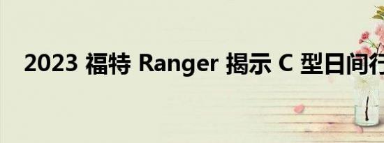2023 福特 Ranger 揭示 C 型日间行车灯