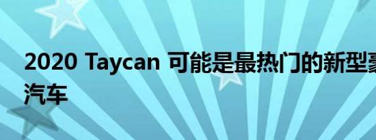 2020 Taycan 可能是最热门的新型豪华电动汽车