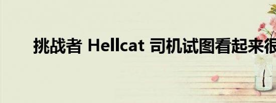 挑战者 Hellcat 司机试图看起来很酷