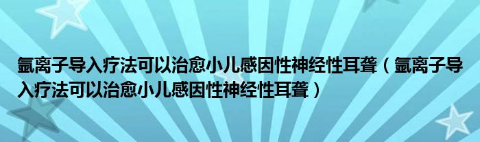 氩离子导入疗法可以治愈小儿感因性神经性耳聋（氩离子导入疗法可以治愈小儿感因性神经性耳聋）