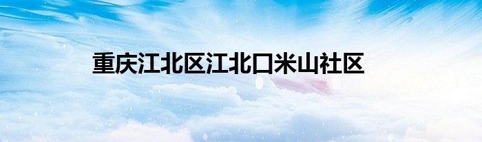 重庆江北区江北口米山社区