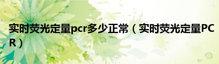 实时荧光定量pcr多少正常（实时荧光定量PCR）