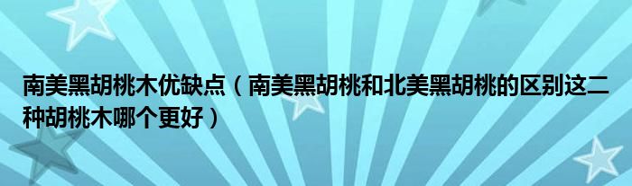 南美黑胡桃木优缺点（南美黑胡桃和北美黑胡桃的区别这二种胡桃木哪个更好）