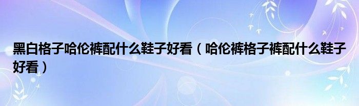 黑白格子哈伦裤配什么鞋子好看（哈伦裤格子裤配什么鞋子好看）