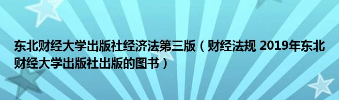 东北财经大学出版社经济法第三版（财经法规 2019年东北财经大学出版社出版的图书）