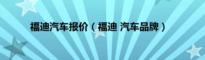 福迪汽车报价（福迪 汽车品牌）