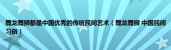 舞龙舞狮都是中国优秀的传统民间艺术（舞龙舞狮 中国民间习俗）