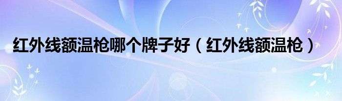 红外线额温枪哪个牌子好（红外线额温枪）