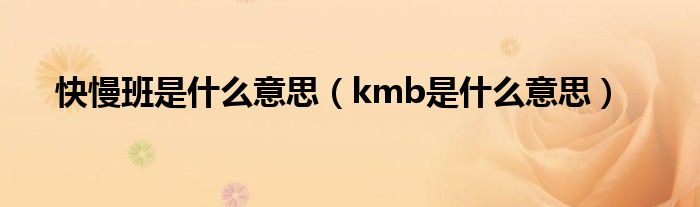 快慢班是什么意思（kmb是什么意思）