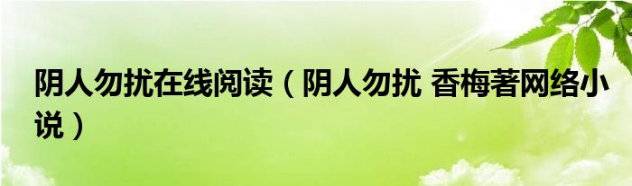 阴人勿扰在线阅读（阴人勿扰 香梅著网络小说）