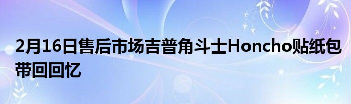 2月16日售后市场吉普角斗士Honcho贴纸包带回回忆