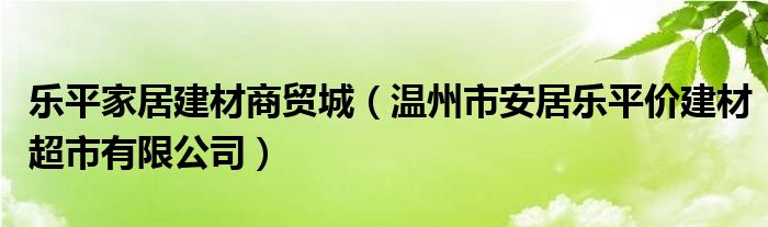 乐平家居建材商贸城（温州市安居乐平价建材超市有限公司）