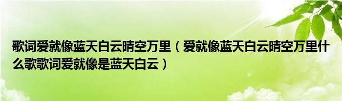 歌词爱就像蓝天白云晴空万里（爱就像蓝天白云晴空万里什么歌歌词爱就像是蓝天白云）