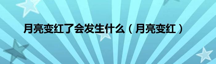 月亮变红了会发生什么（月亮变红）