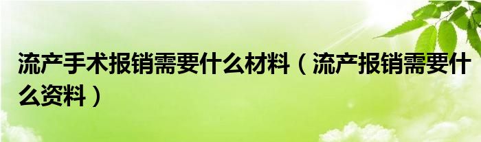 流产手术报销需要什么材料（流产报销需要什么资料）