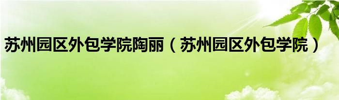 苏州园区外包学院陶丽（苏州园区外包学院）