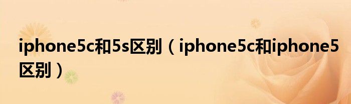 iphone5c和5s区别（iphone5c和iphone5区别）