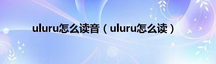 uluru怎么读音（uluru怎么读）