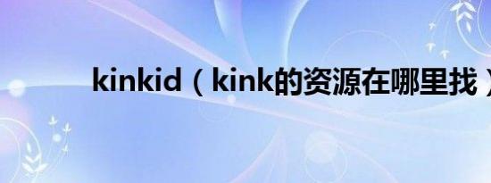 kinkid（kink的资源在哪里找）